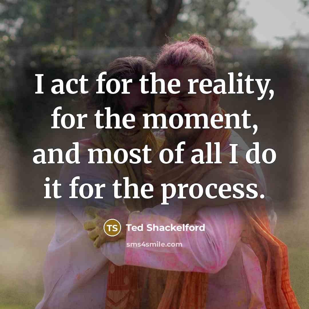 “I act for the reality, for the moment, and most…” quote by Ted Shackelford