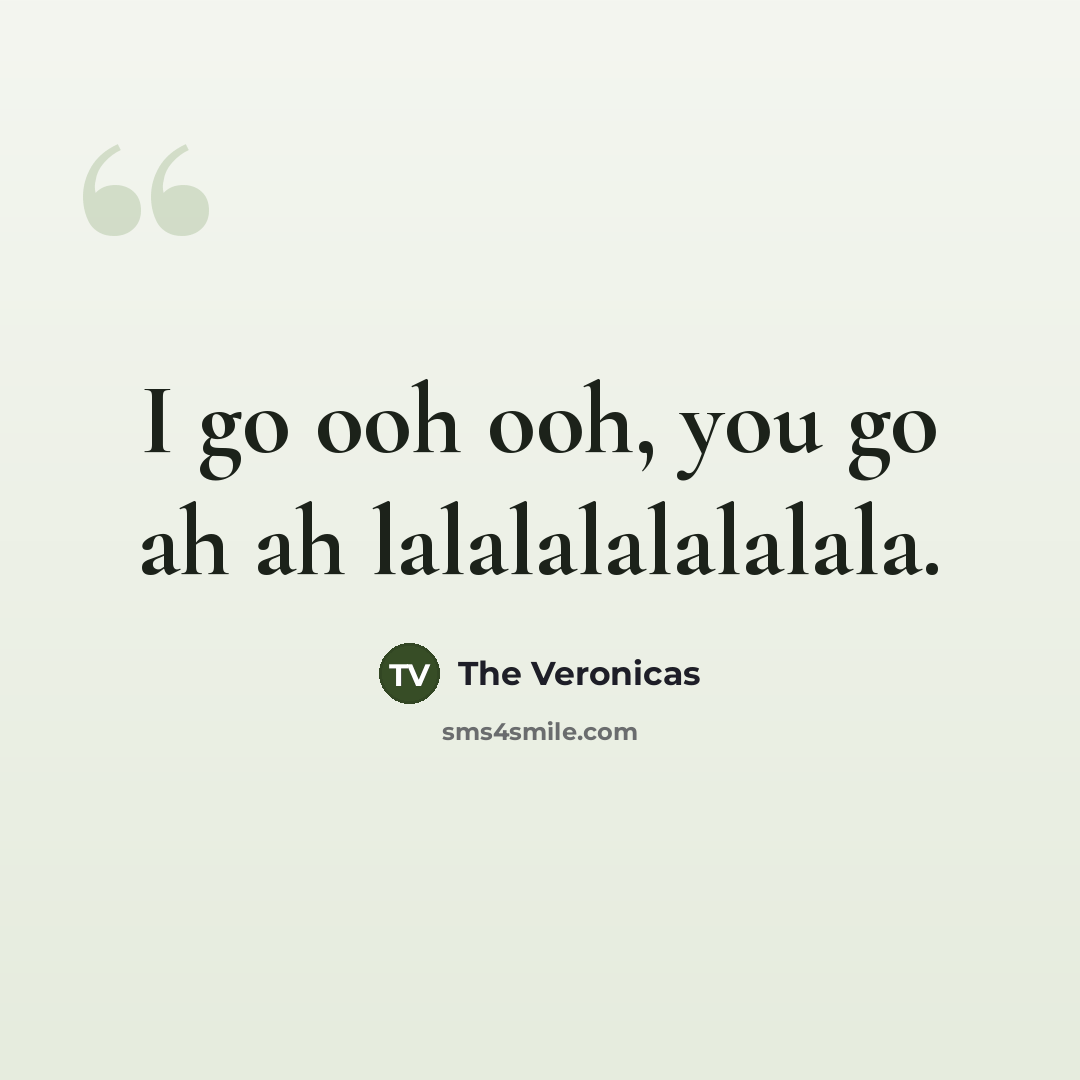 “I go ooh ooh, you go ah ah lalalalalalalala.…” quote by The Veronicas