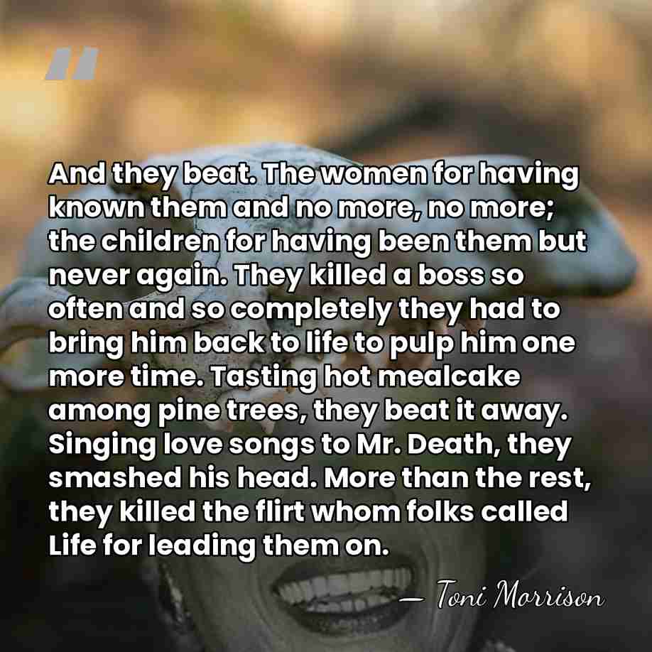 And they beat. The women for having known them and no more,&hellip; - Toni Morrison