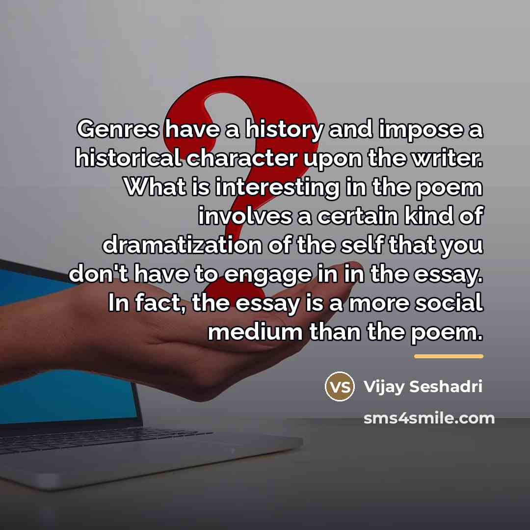 “Genres have a history and impose a historical character upon…” quote by Vijay Seshadri