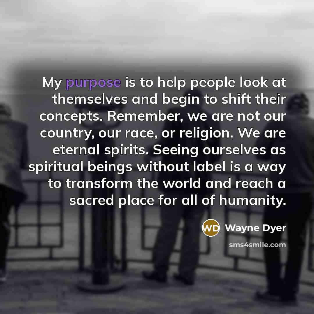 “My purpose is to help people look at themselves and…” quote by Wayne Dyer