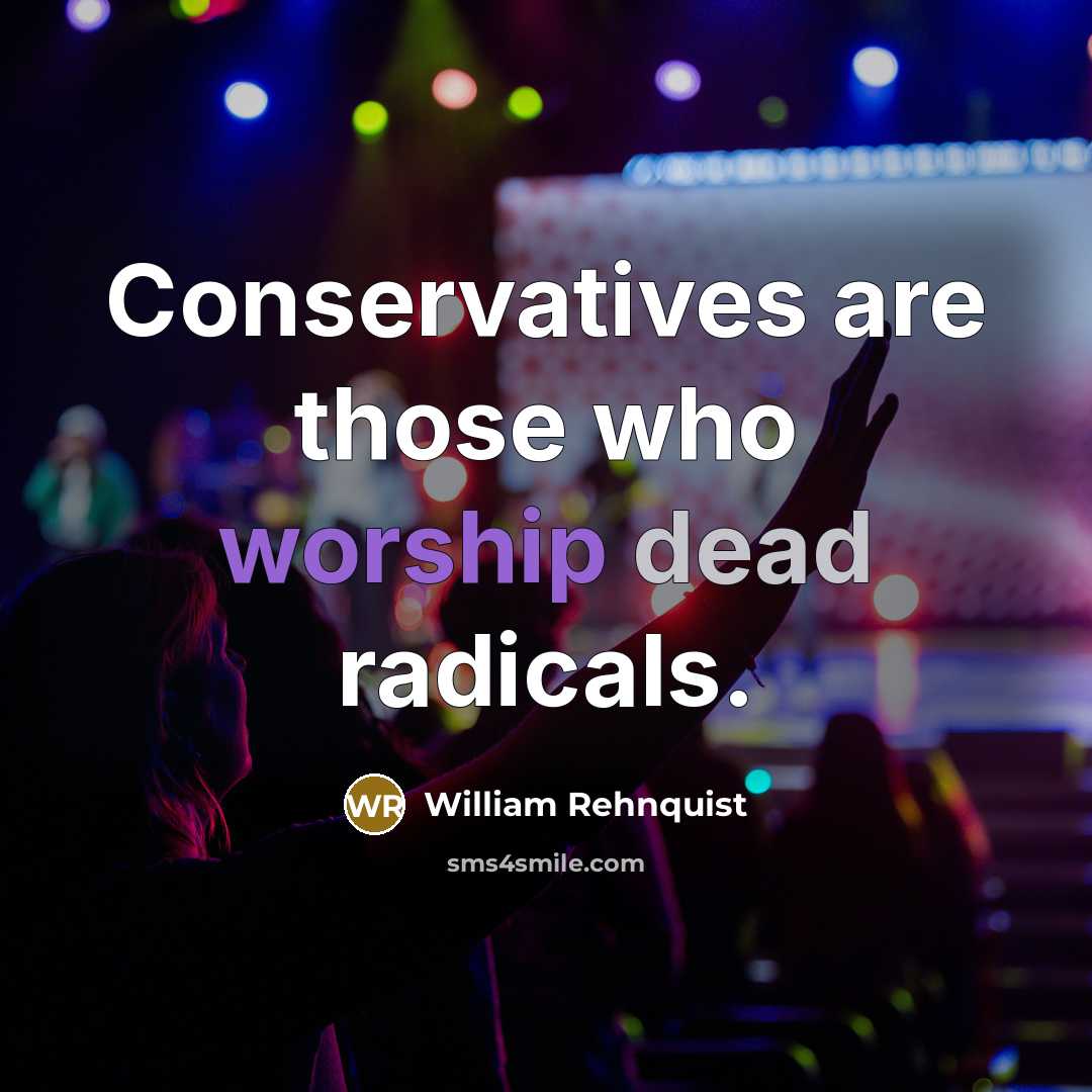 “Conservatives are those who worship dead radicals.” quote by William Rehnquist