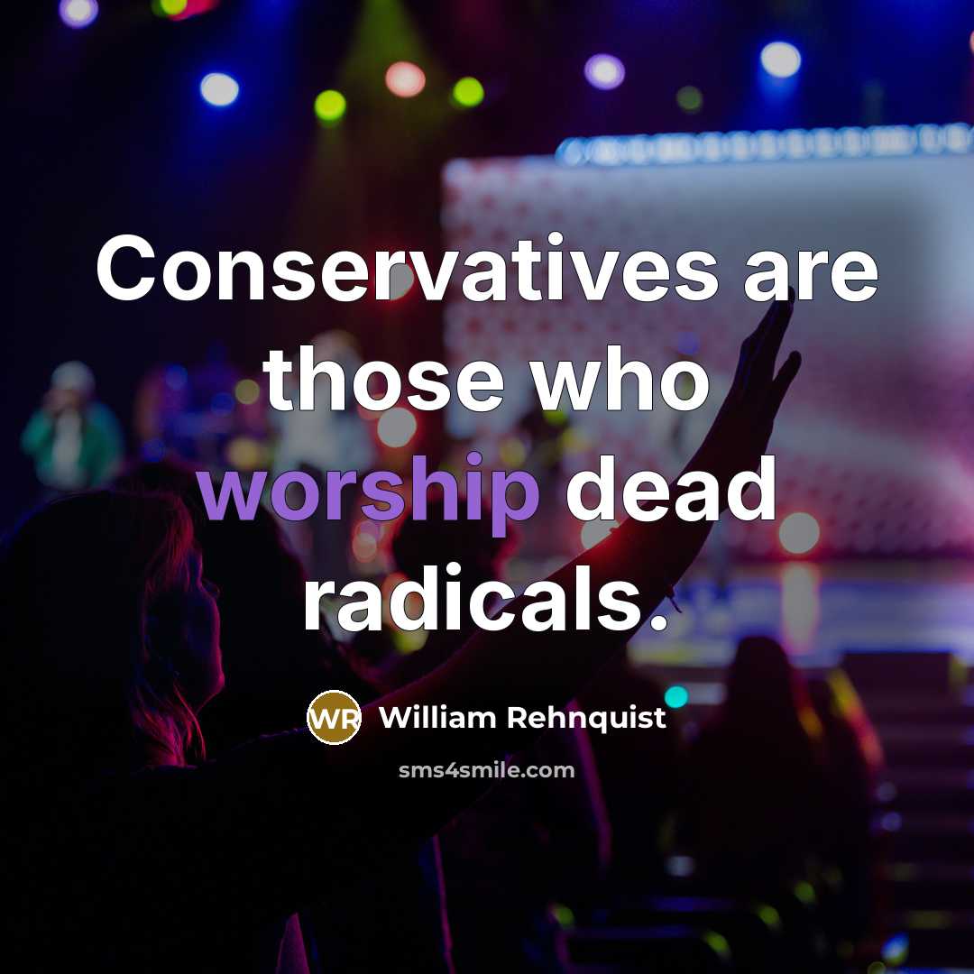 “Conservatives are those who worship dead radicals.…” quote by William Rehnquist