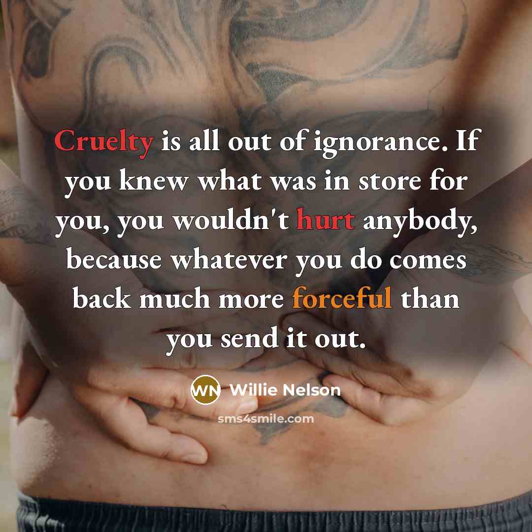 “Cruelty is all out of ignorance. If you knew what…” quote by Willie Nelson