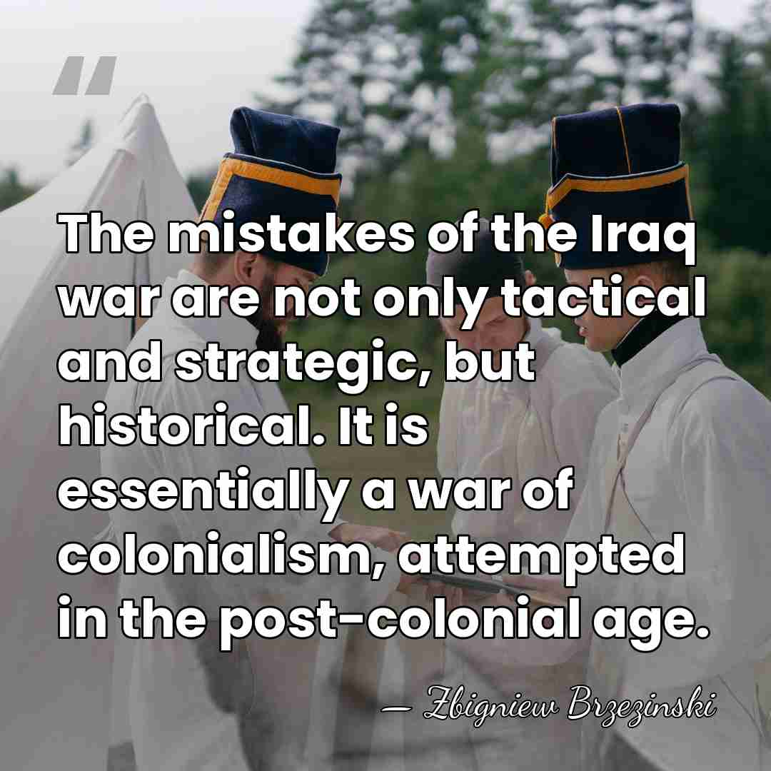 The mistakes of the Iraq war are not only tactical and strategic,&hellip; - Zbigniew Brzezinski