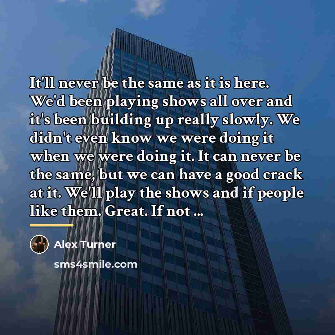 “It'll never be the same as it is here. We'd…” quote by Alex Turner