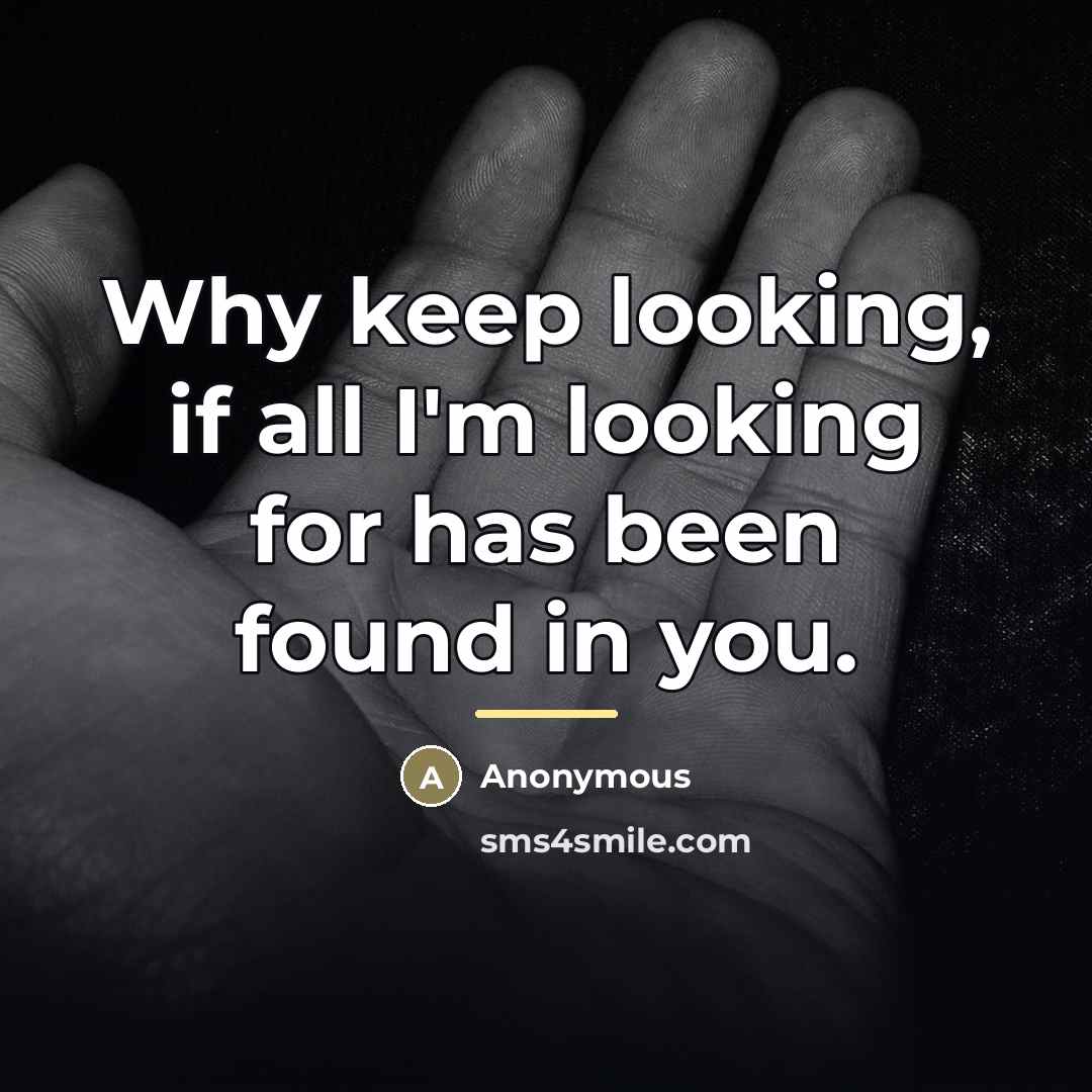 “Why keep looking, if all I'm looking for has been…” quote by Anonymous