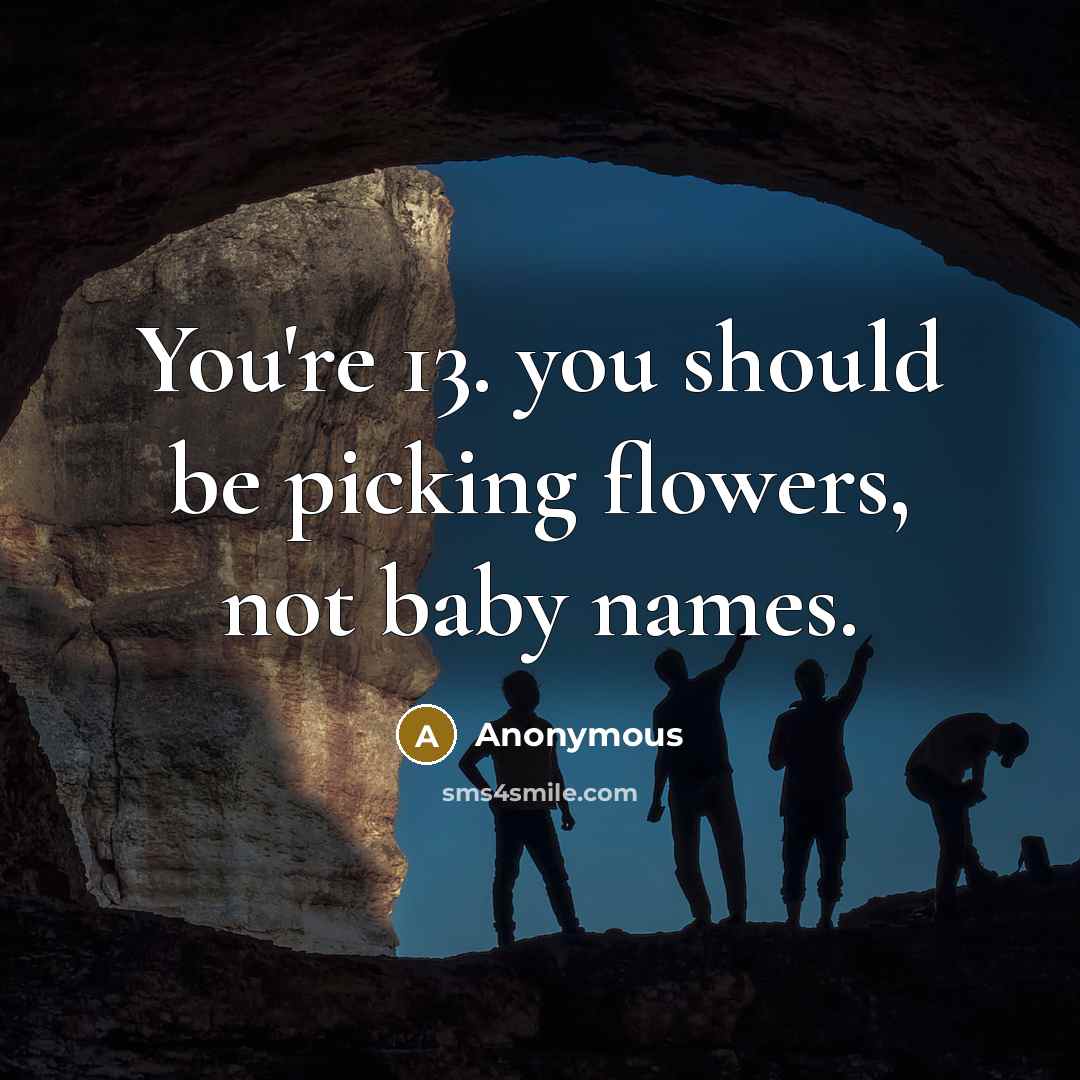 “You're 13. you should be picking flowers, not baby names.…” quote by Anonymous