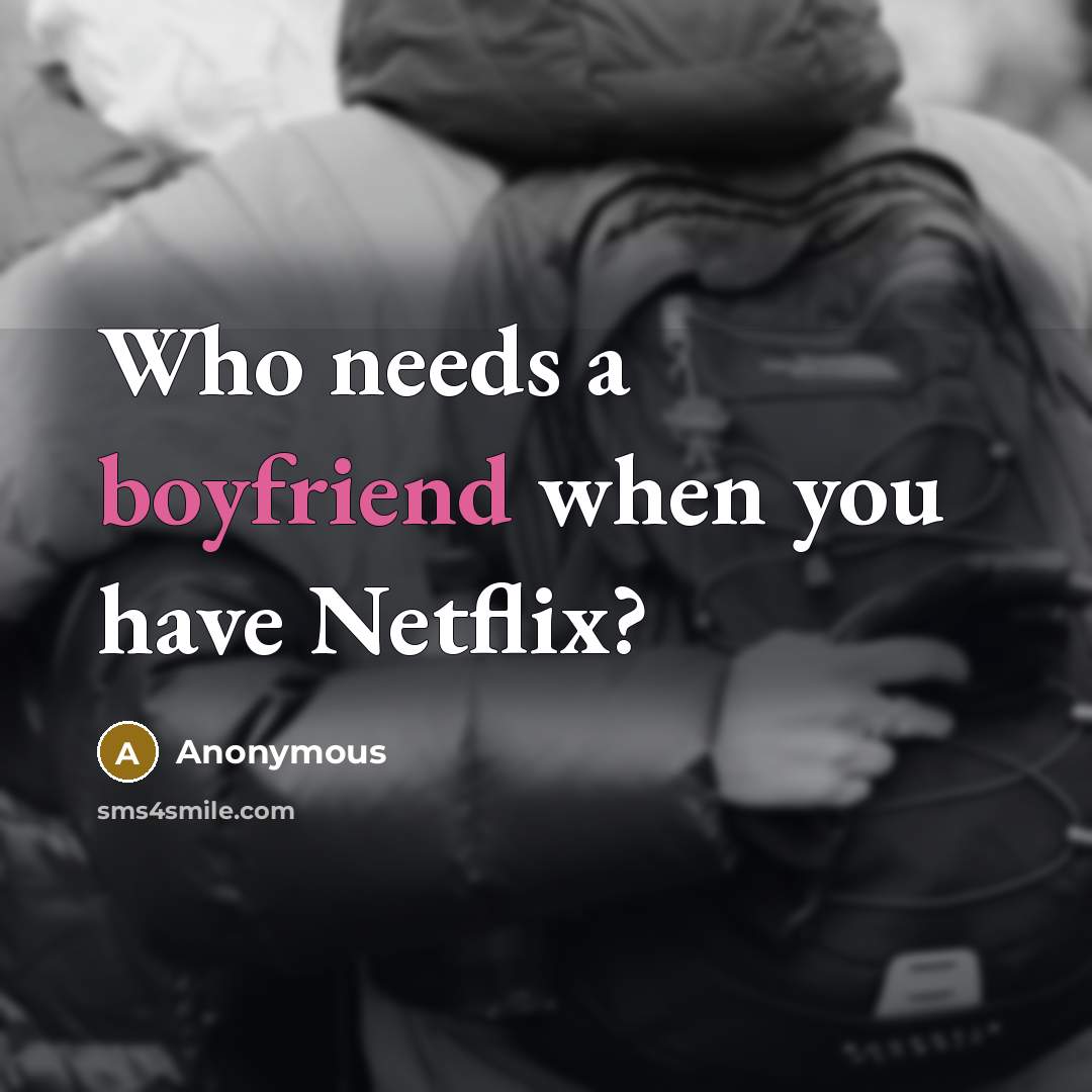 “Who needs a boyfriend when you have Netflix?” quote by Anonymous