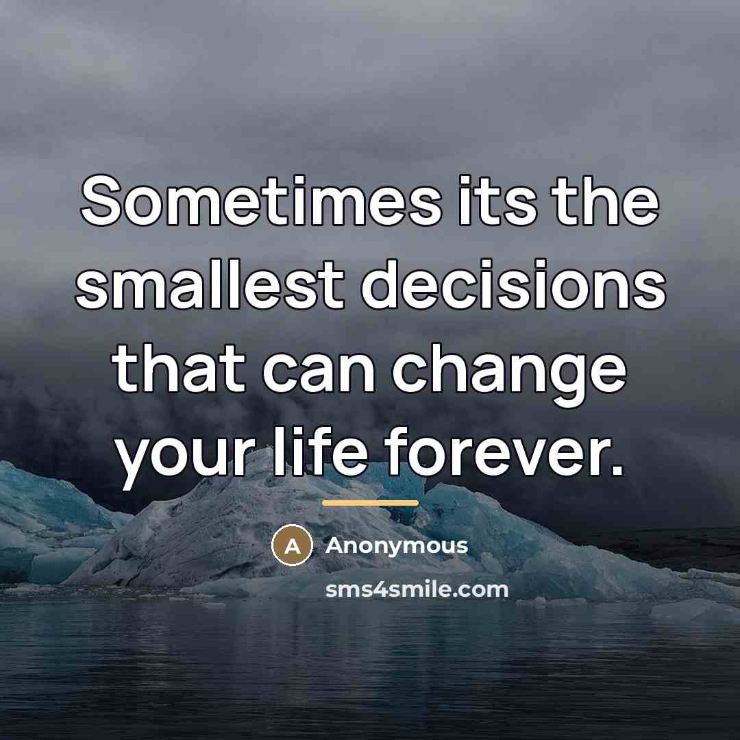 “Sometimes its the smallest decisions that can change your life…” quote by Anonymous
