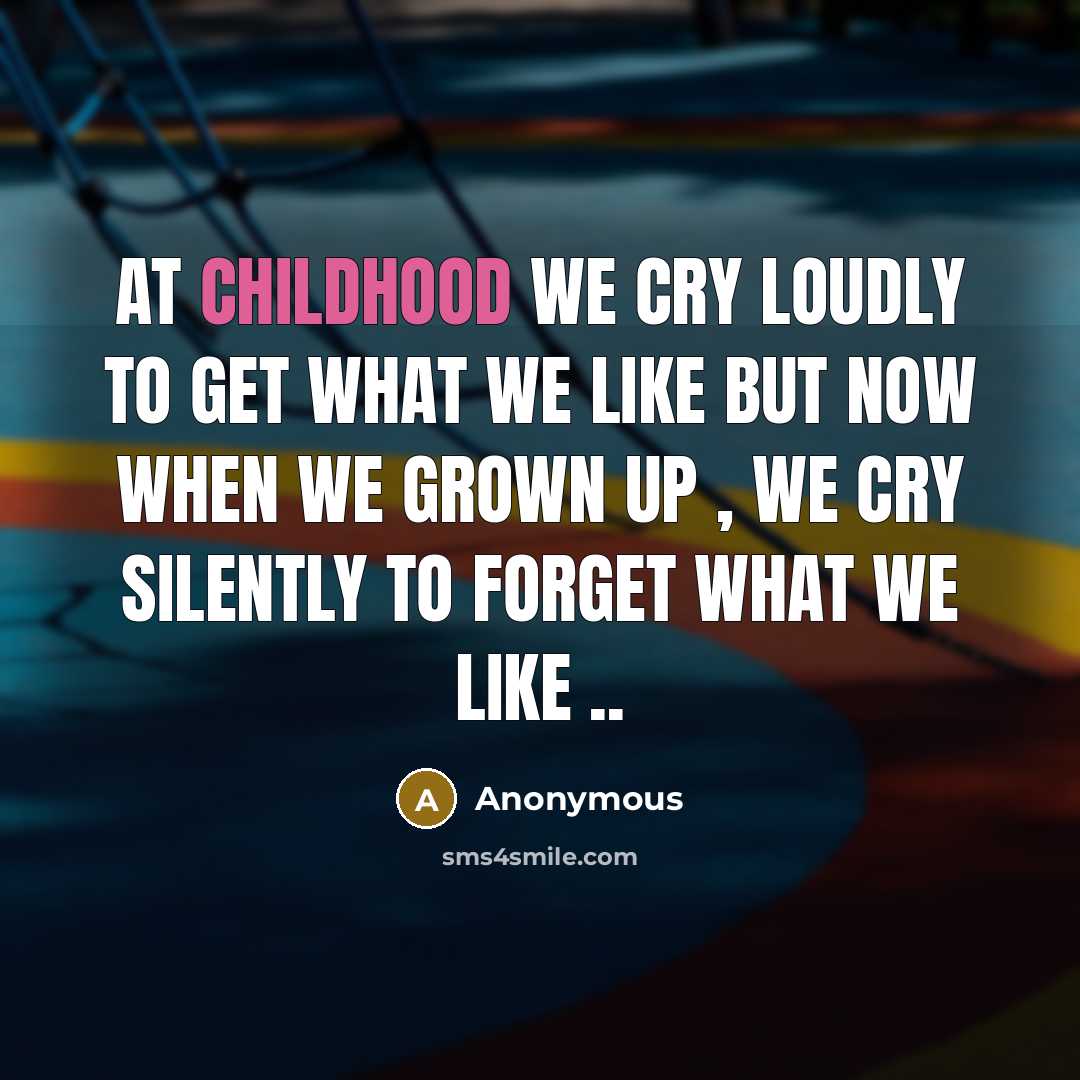 “At childhood we cry loudly to get what we like…” quote by Anonymous