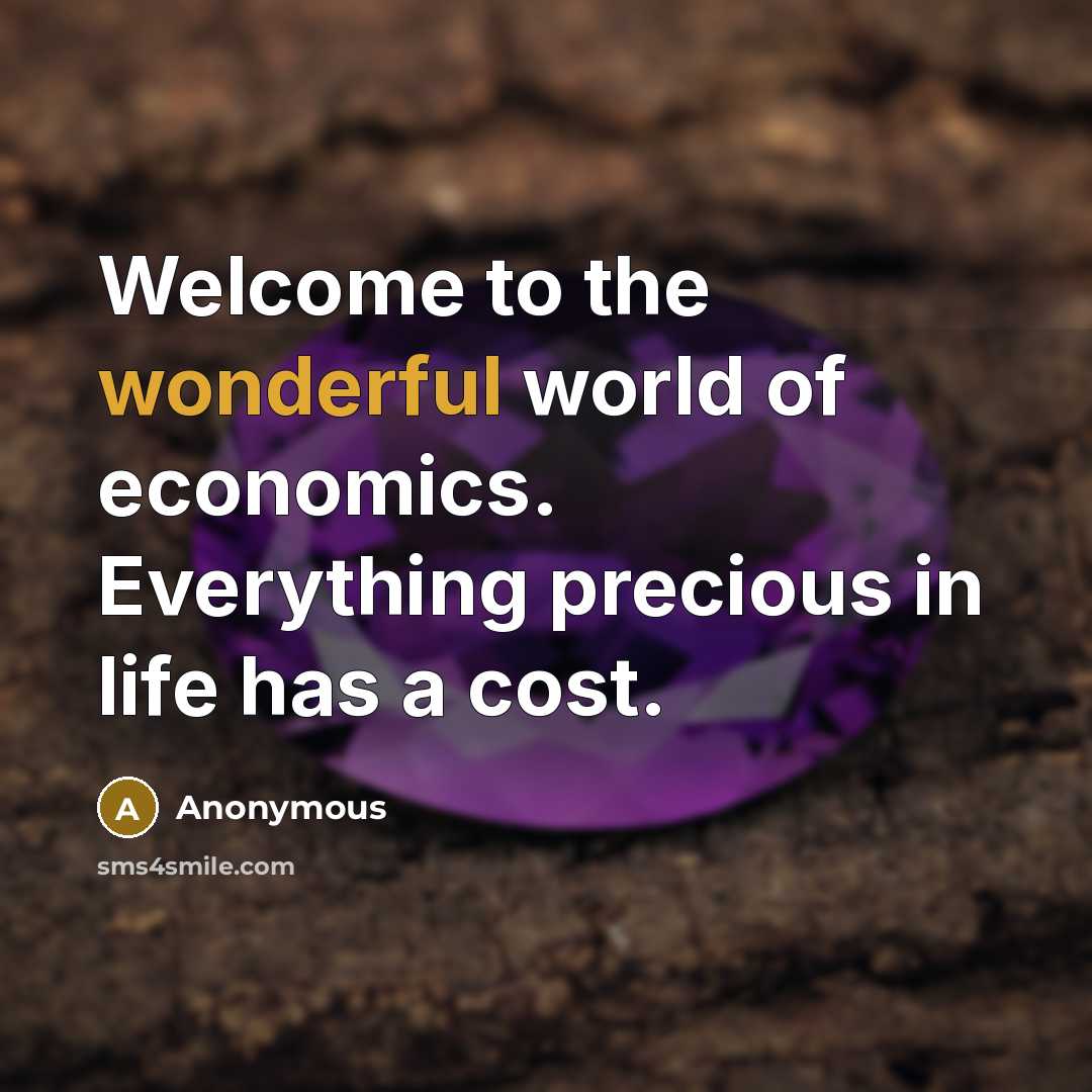 “Welcome to the wonderful world of economics. Everything precious in…” quote by Anonymous