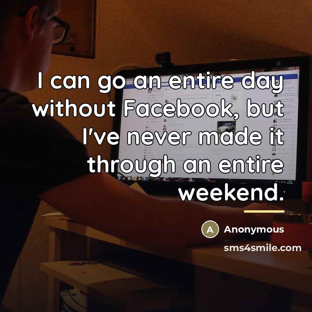 “I can go an entire day without Facebook, but I've…” quote by Anonymous