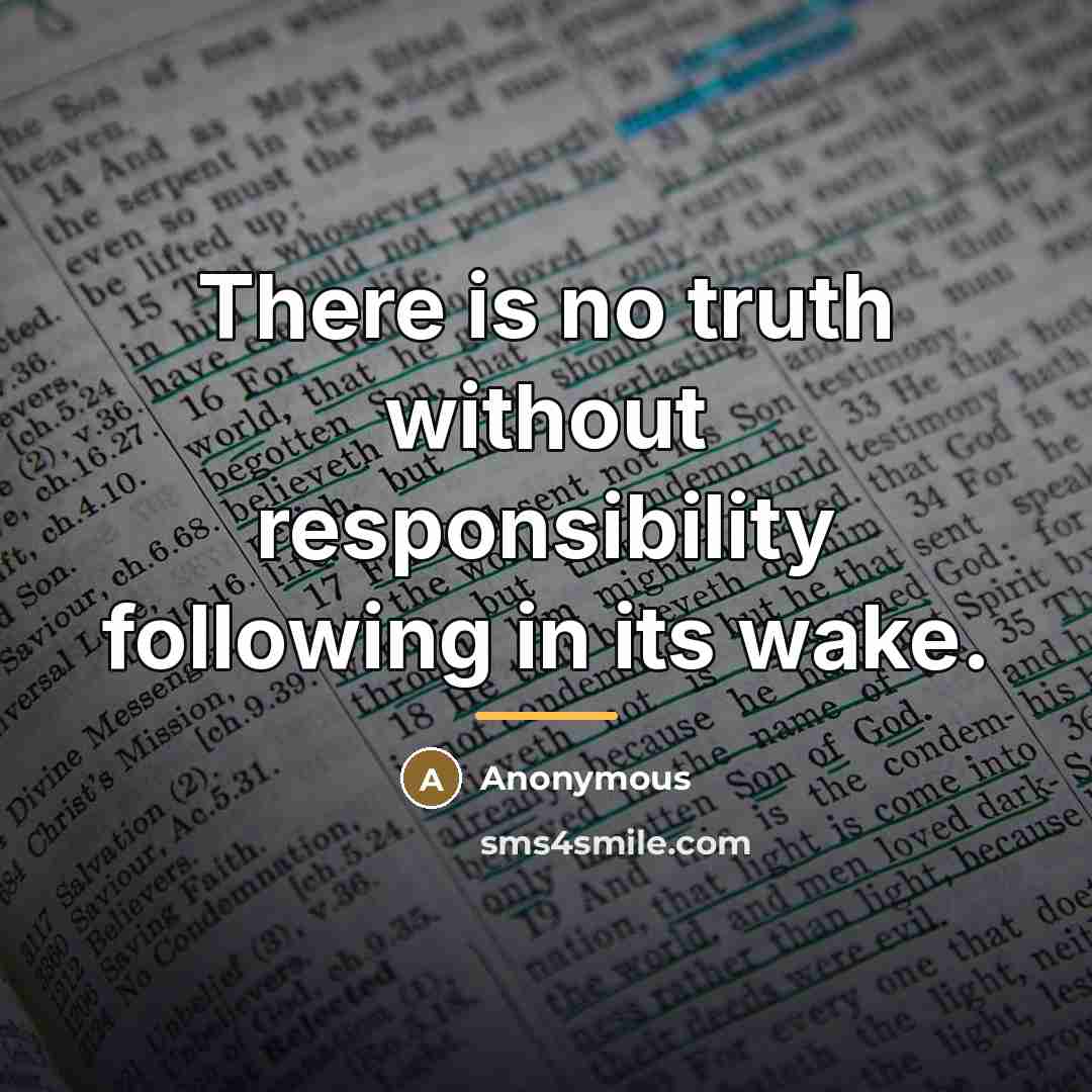 “There is no truth without responsibility following in its wake.…” quote by Anonymous