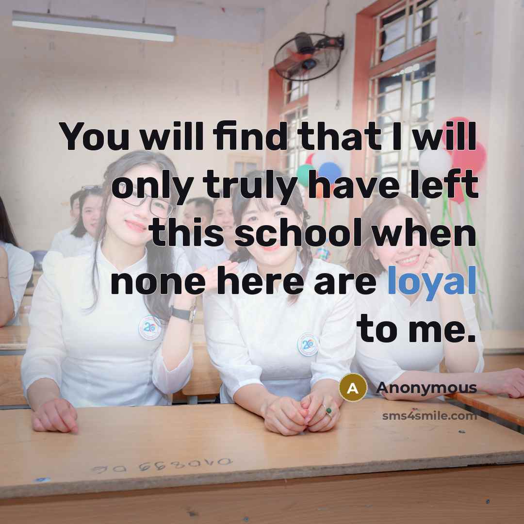 “You will find that I will only truly have left this school when none here are loyal to me.” quote by Anonymous