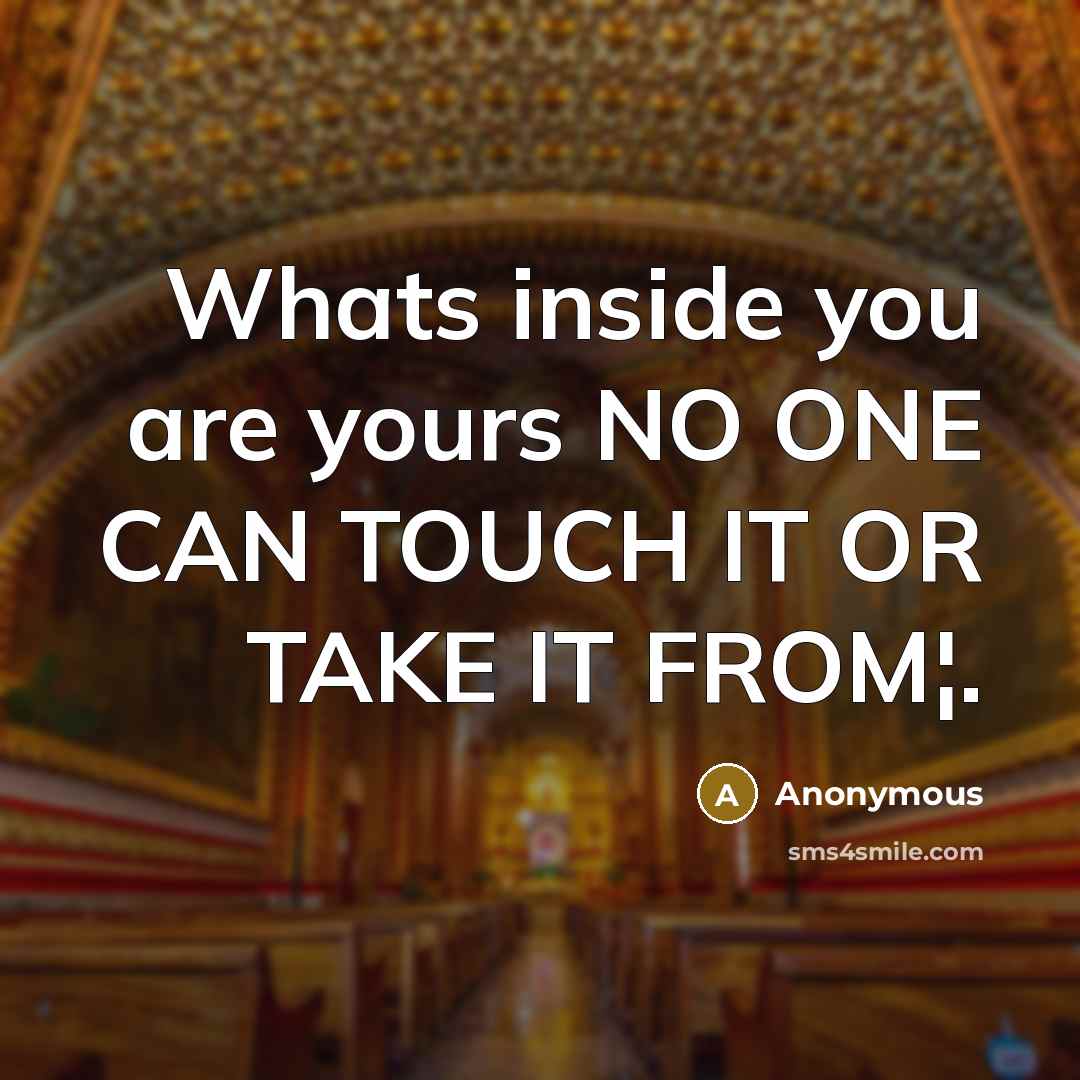“Whats inside you are yours NO ONE CAN TOUCH IT OR TAKE IT FROM¦.” quote by Anonymous