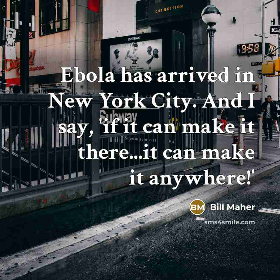 “Ebola has arrived in New York City. And I say, 'if it can make it there...it can make it anywhere!'” quote by Bill Maher