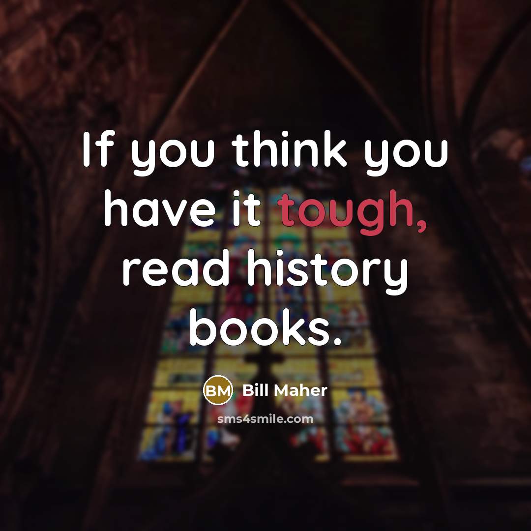 “If you think you have it tough, read history books.…” quote by Bill Maher
