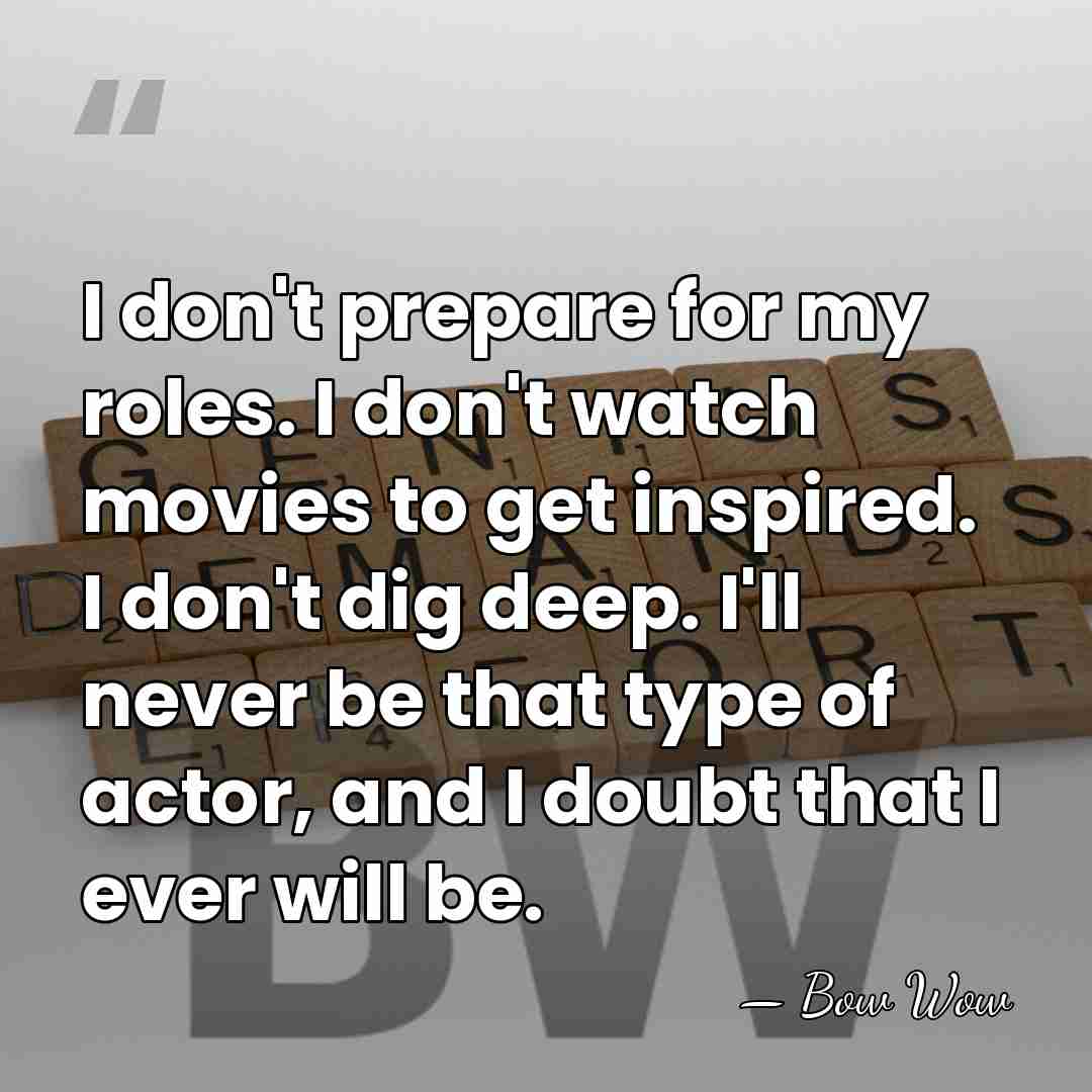 I don't prepare for my roles. I don't watch movies to get&hellip; - Bow Wow