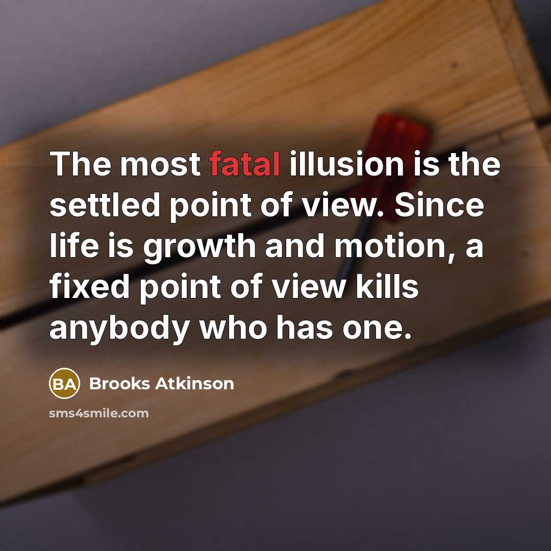 “The most fatal illusion is the settled point of view.…” quote by Brooks Atkinson