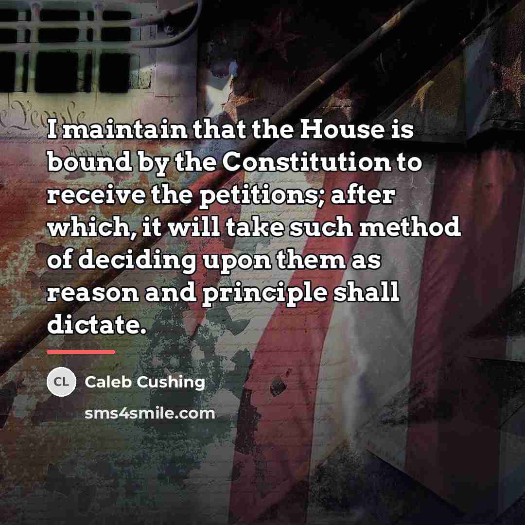 “I maintain that the House is bound by the Constitution…” quote by Caleb Cushing
