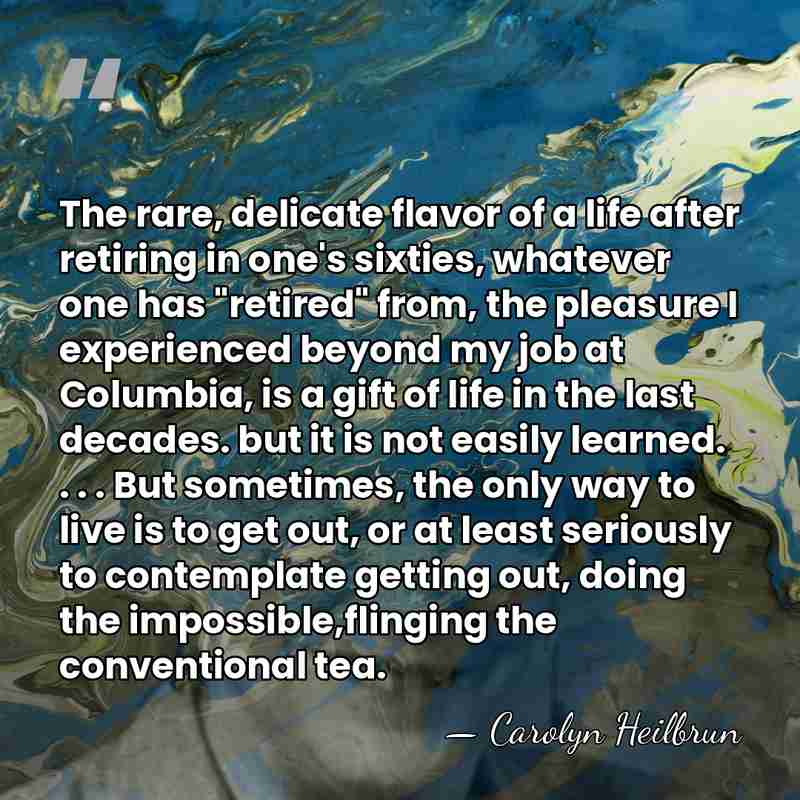 The rare, delicate flavor of a life after retiring in one's sixties,&hellip; - Carolyn Heilbrun