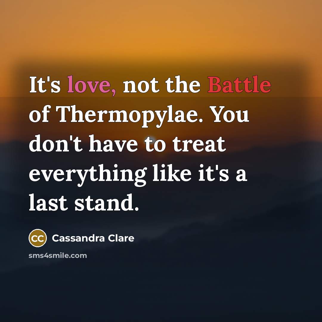 “It's love, not the Battle of Thermopylae. You don't have…” quote by Cassandra Clare