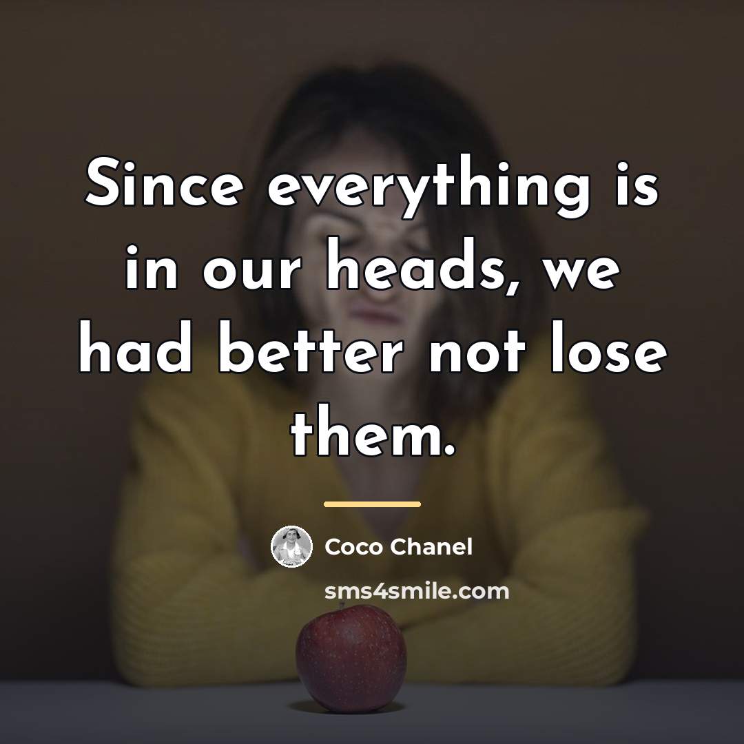 “Since everything is in our heads, we had better not…” quote by Coco Chanel