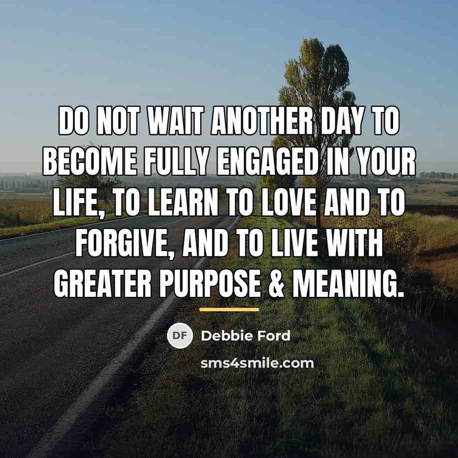 “Do not wait another day to become fully engaged in…” quote by Debbie Ford