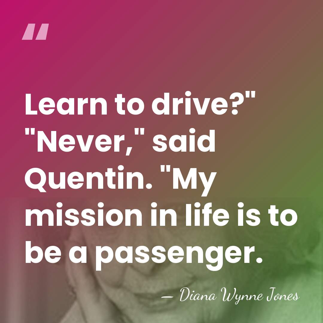 Learn to drive?" "Never," said Quentin. "My mission in life is to&hellip; - Diana Wynne Jones