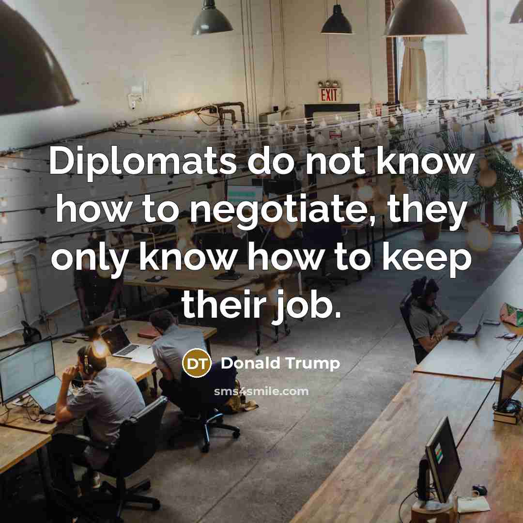“Diplomats do not know how to negotiate, they only know…” quote by Donald Trump