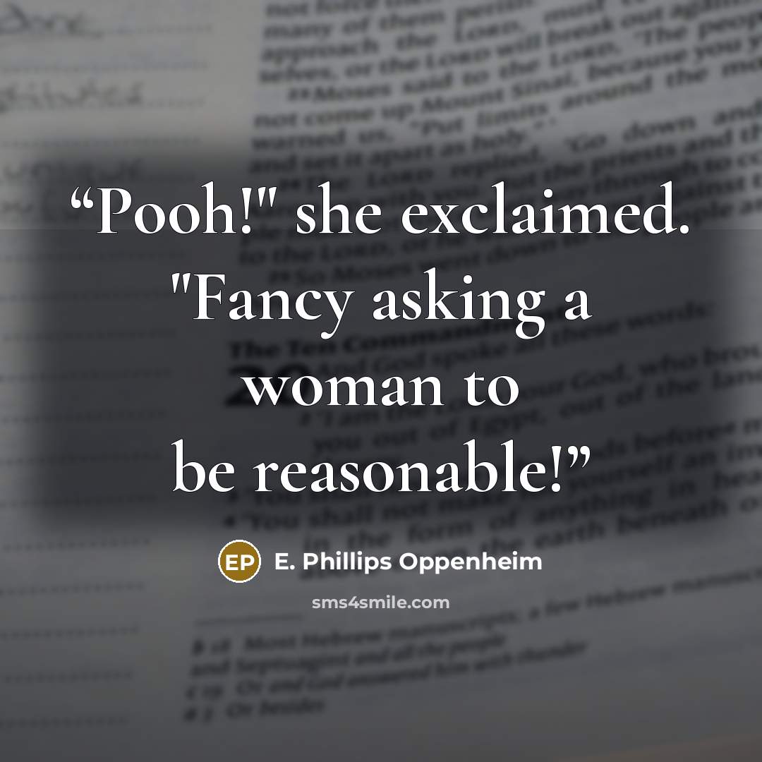 “Pooh!" she exclaimed. "Fancy asking a woman to be reasonable!” quote by E. Phillips Oppenheim