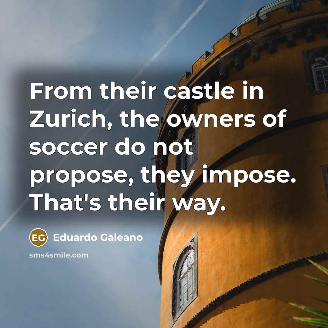 “From their castle in Zurich, the owners of soccer do…” quote by Eduardo Galeano