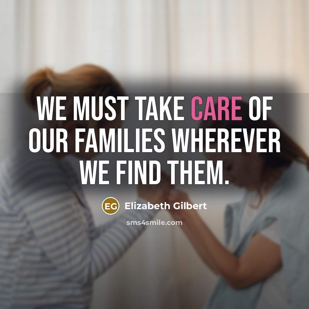 “we must take care of our families wherever we find…” quote by Elizabeth Gilbert