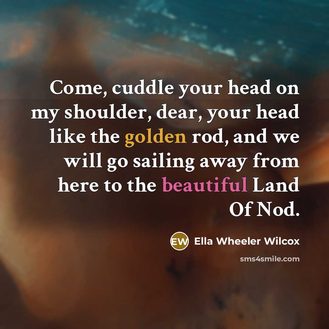 “Come, cuddle your head on my shoulder, dear, your head like the golden rod, and we will go sailing away from here to the beautiful Land Of Nod.” quote by Ella Wheeler Wilcox
