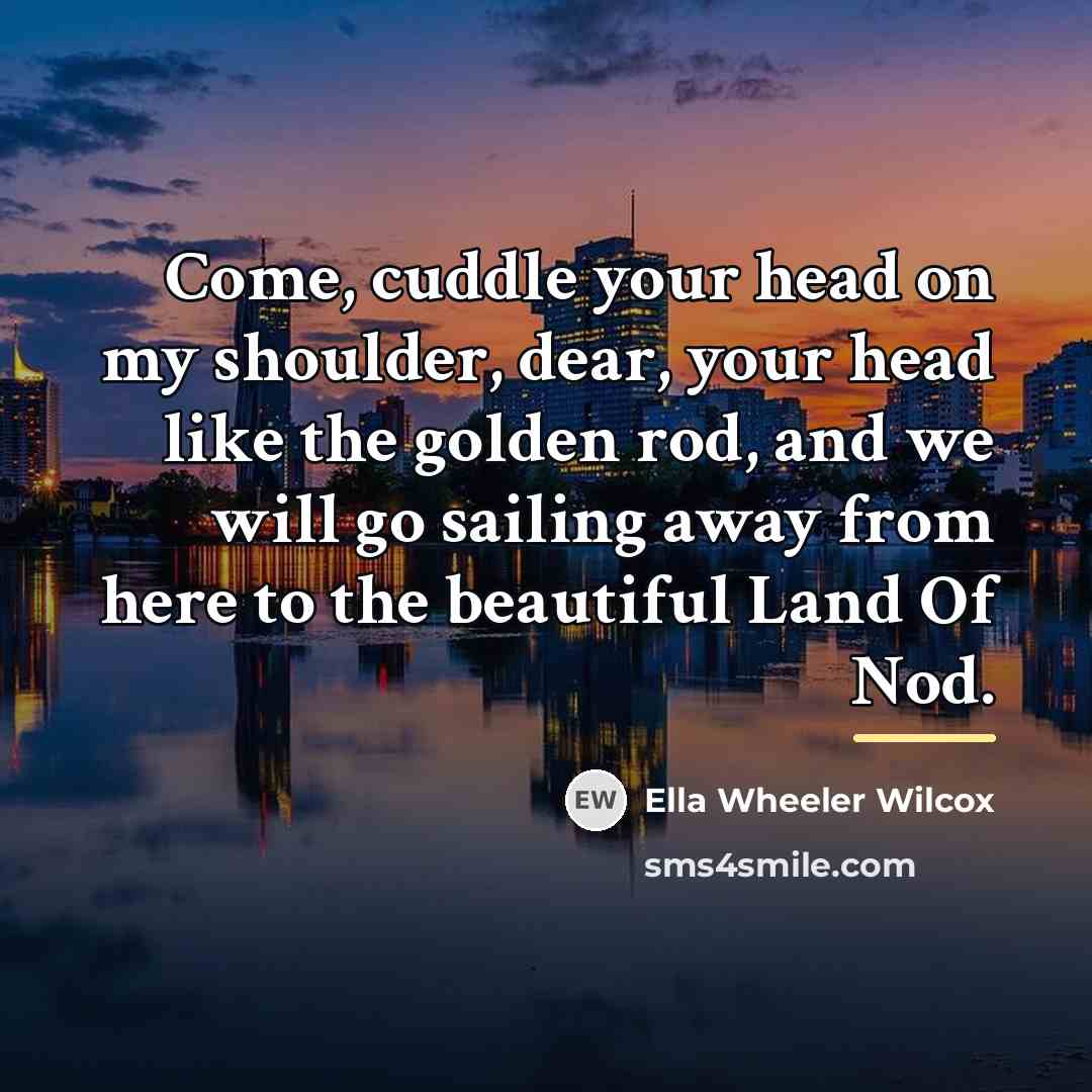 “Come, cuddle your head on my shoulder, dear, your head…” quote by Ella Wheeler Wilcox