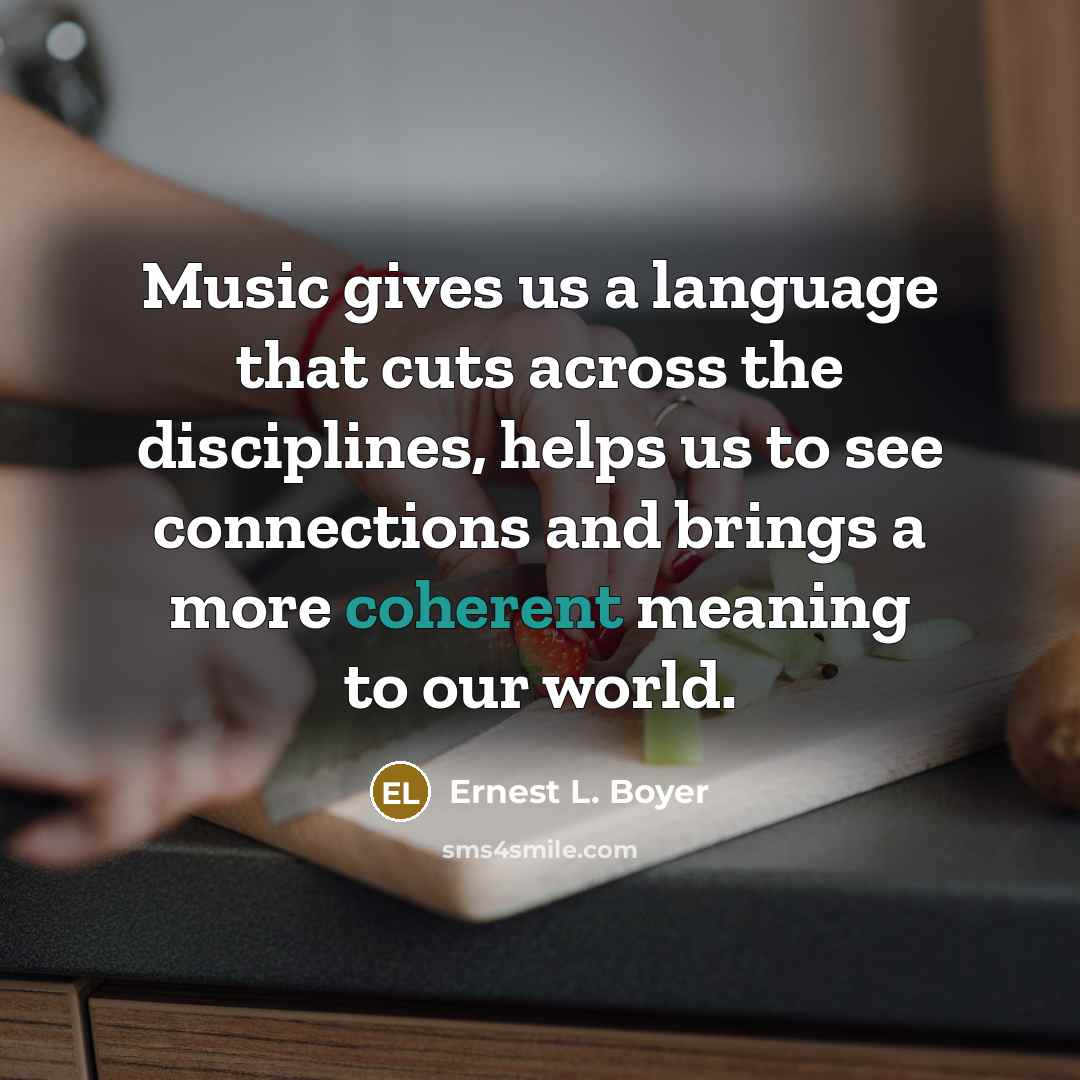 “Music gives us a language that cuts across the disciplines,…” quote by Ernest L. Boyer