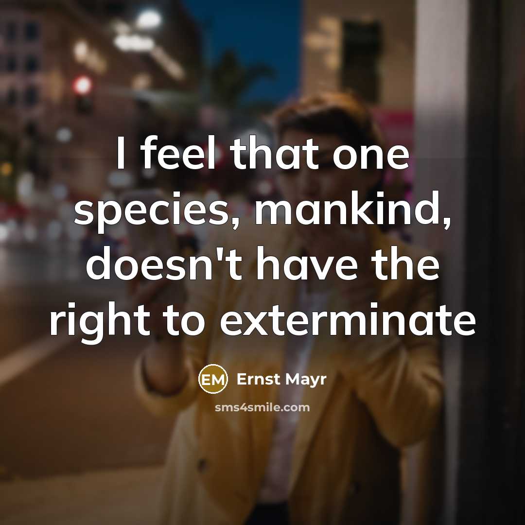 “I feel that one species, mankind, doesn't have the right to exterminate” quote by Ernst Mayr