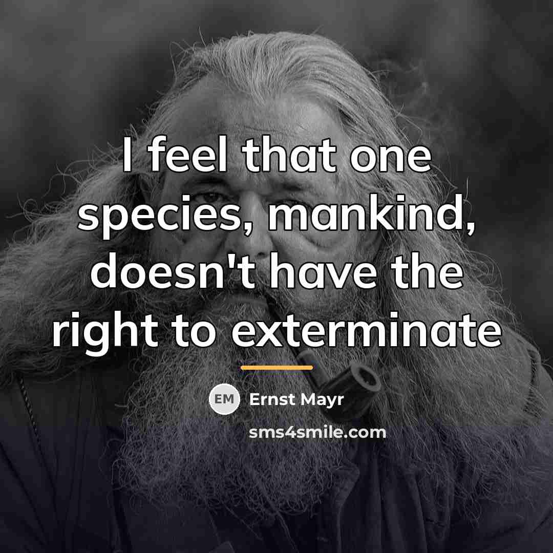 “I feel that one species, mankind, doesn't have the right…” quote by Ernst Mayr