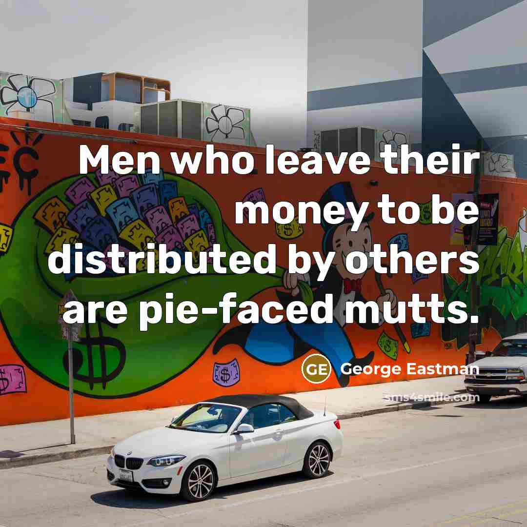 “Men who leave their money to be distributed by others…” quote by George Eastman