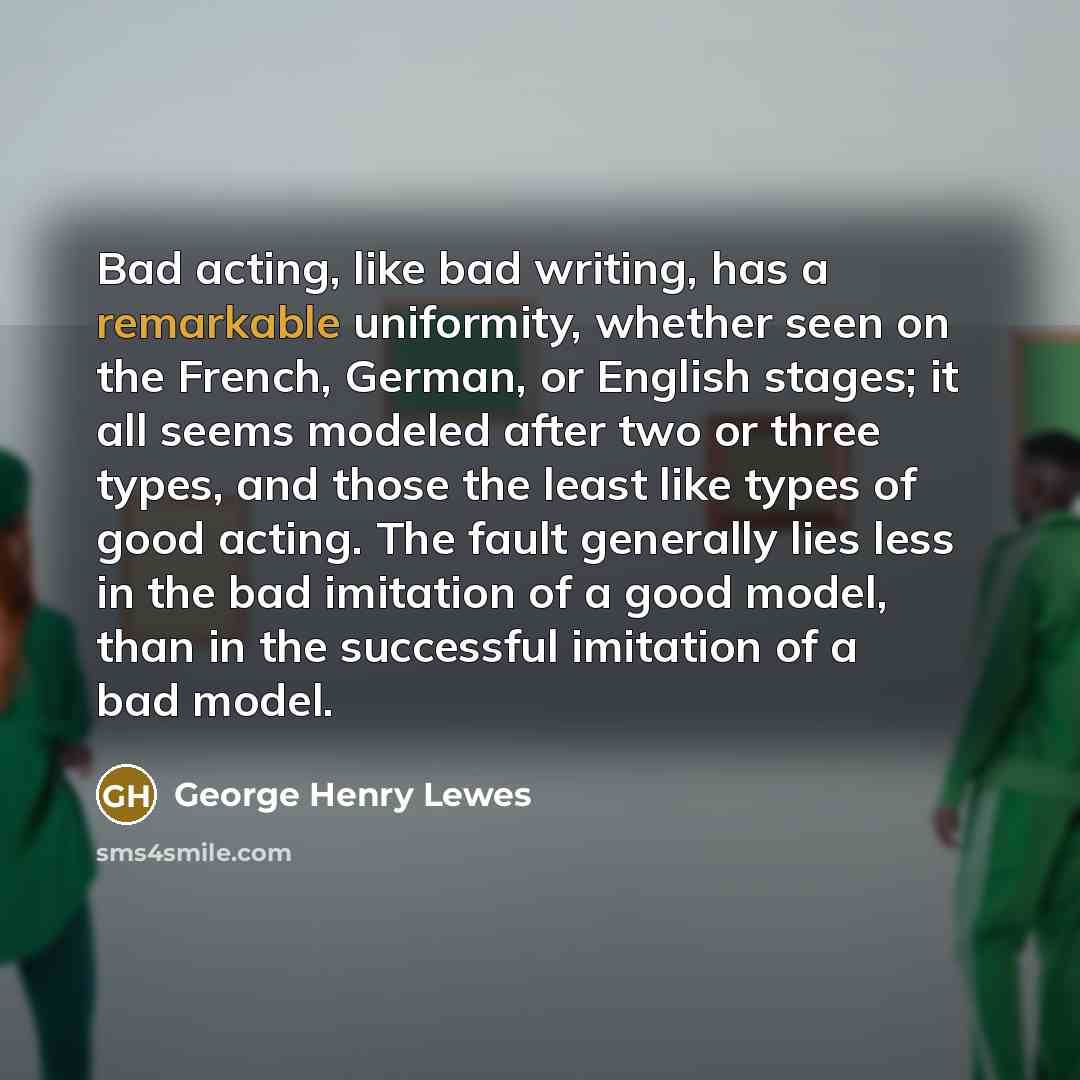 “Bad acting, like bad writing, has a remarkable uniformity, whether…” quote by George Henry Lewes
