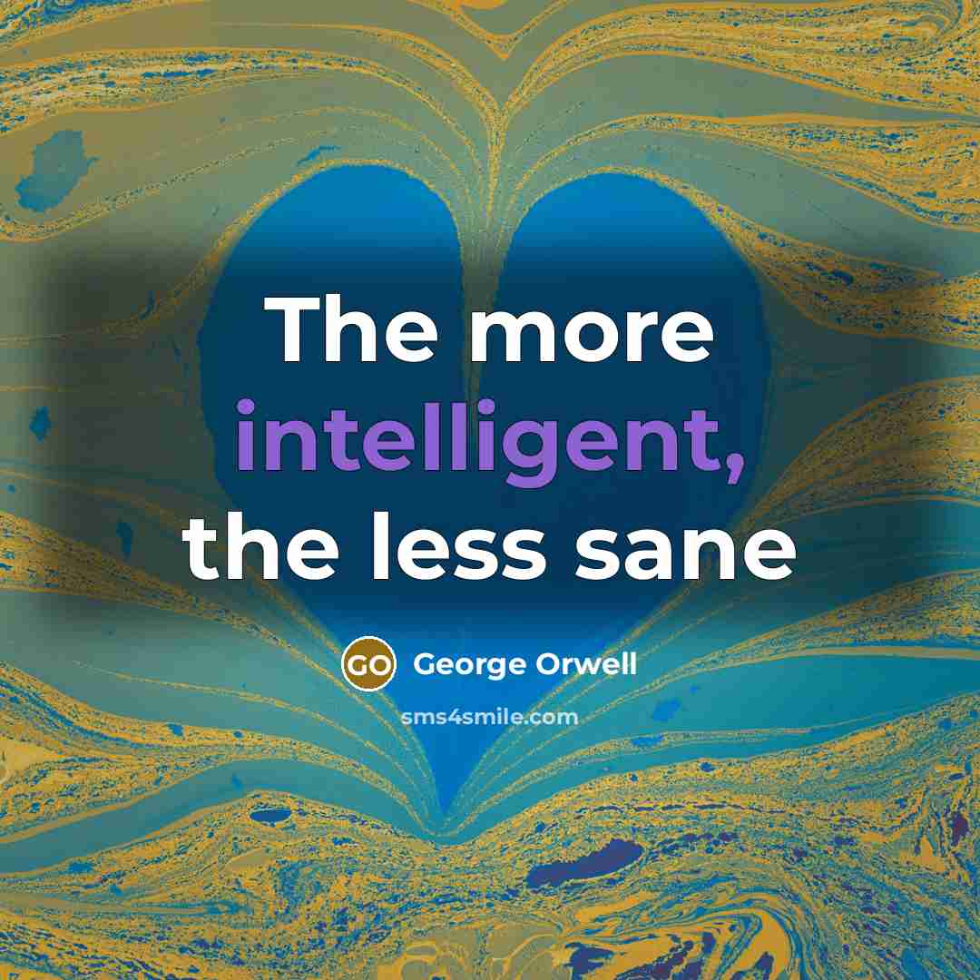 “The more intelligent, the less sane…” quote by George Orwell