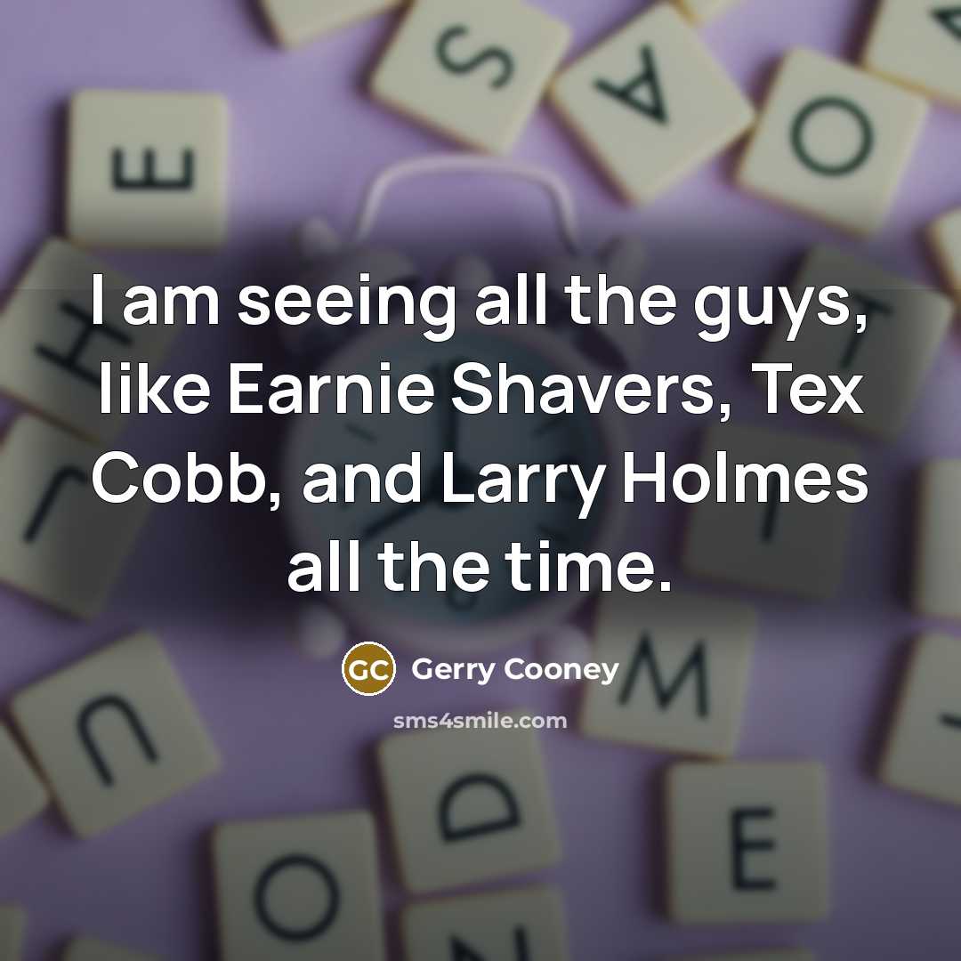 “I am seeing all the guys, like Earnie Shavers, Tex…” quote by Gerry Cooney