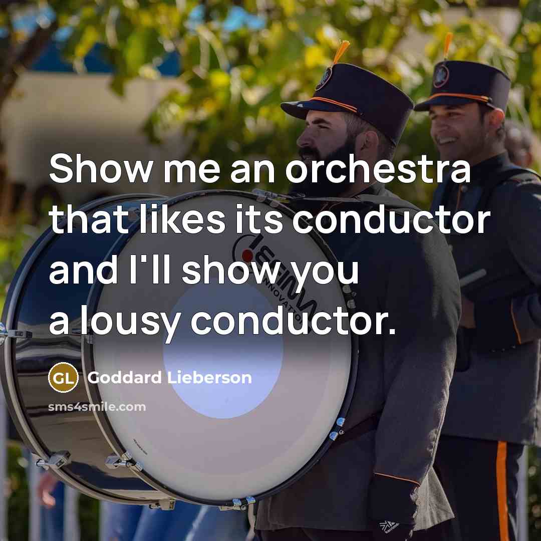 “Show me an orchestra that likes its conductor and I'll show you a lousy conductor.” quote by Goddard Lieberson