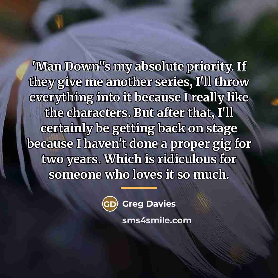 “'Man Down''s my absolute priority. If they give me another…” quote by Greg Davies