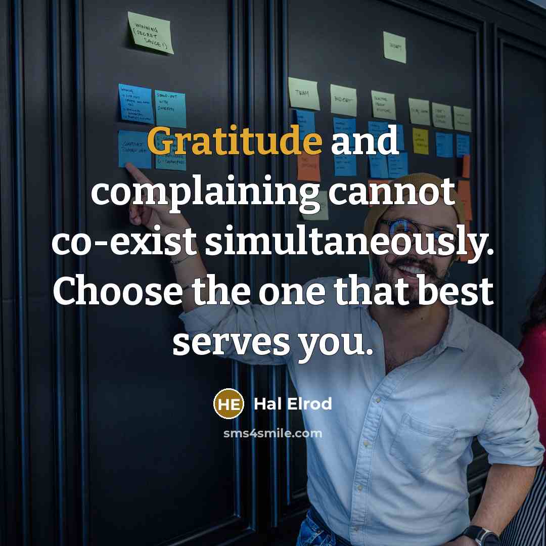 “Gratitude and complaining cannot co-exist simultaneously. Choose the one that best serves you.” quote by Hal Elrod