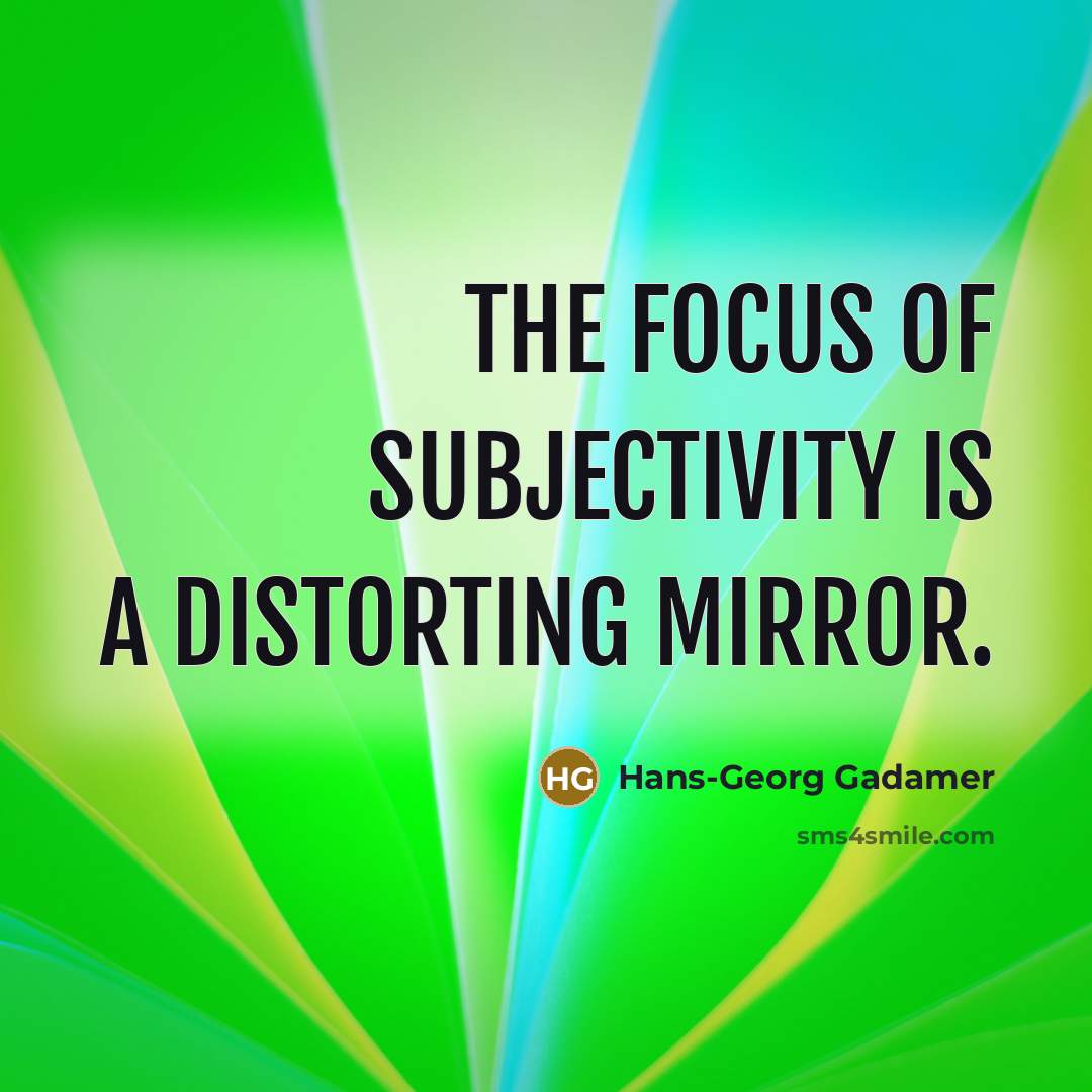 “The focus of subjectivity is a distorting mirror.…” quote by Hans-Georg Gadamer
