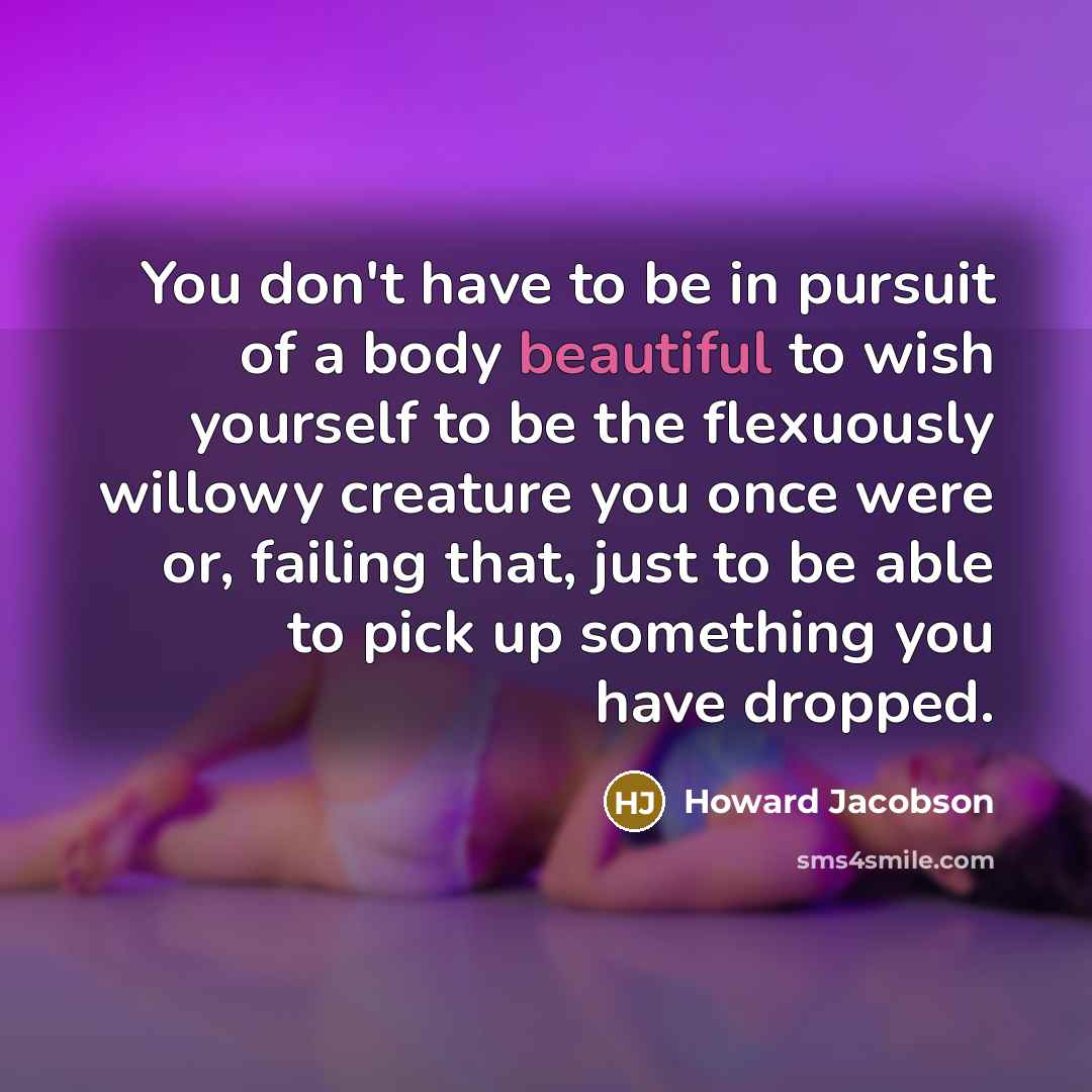 “You don't have to be in pursuit of a body…” quote by Howard Jacobson