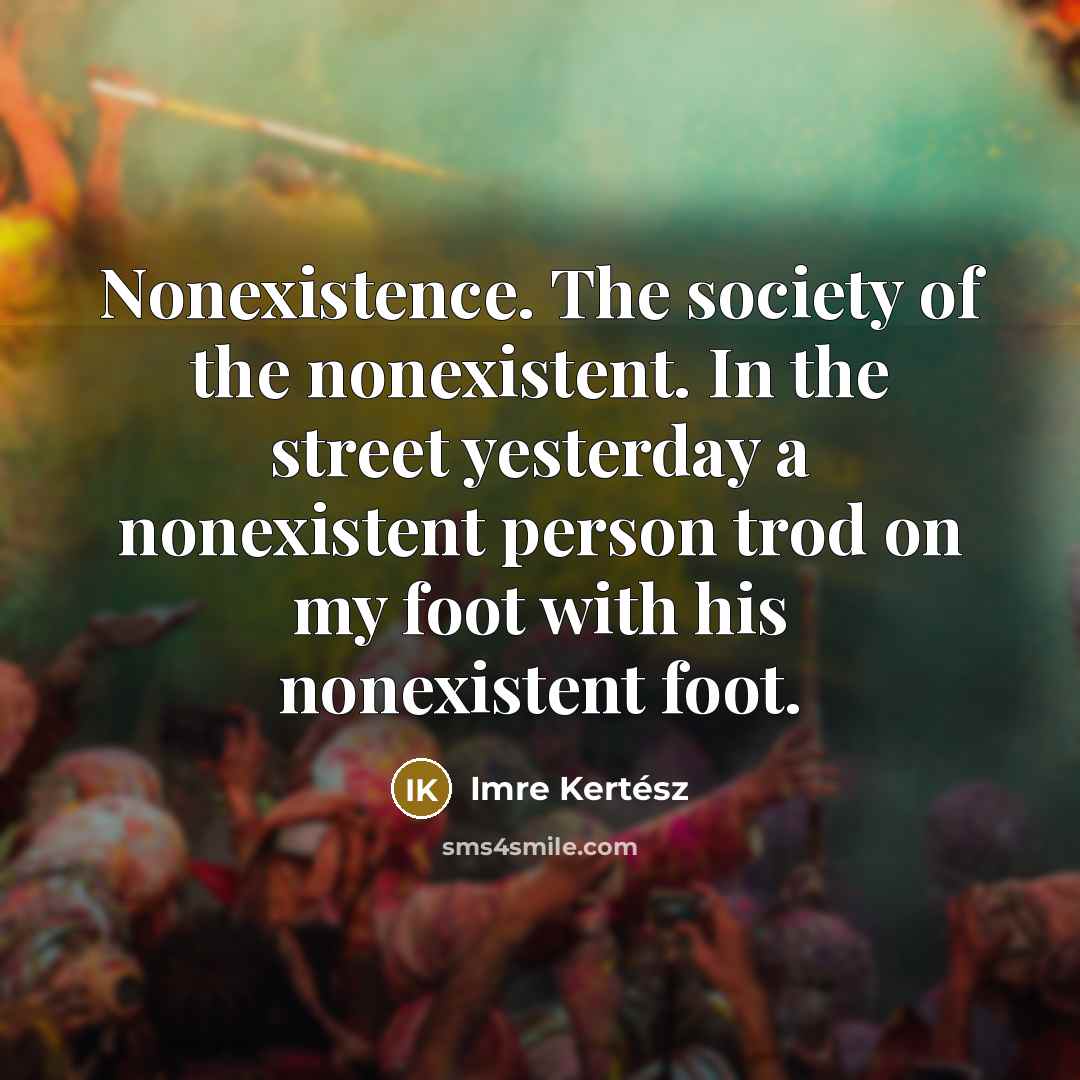 “Nonexistence. The society of the nonexistent. In the street yesterday…” quote by Imre Kertész
