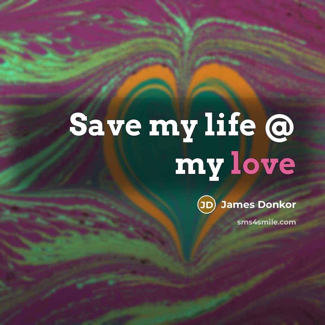 “Save my life @ my love…” quote by James Donkor